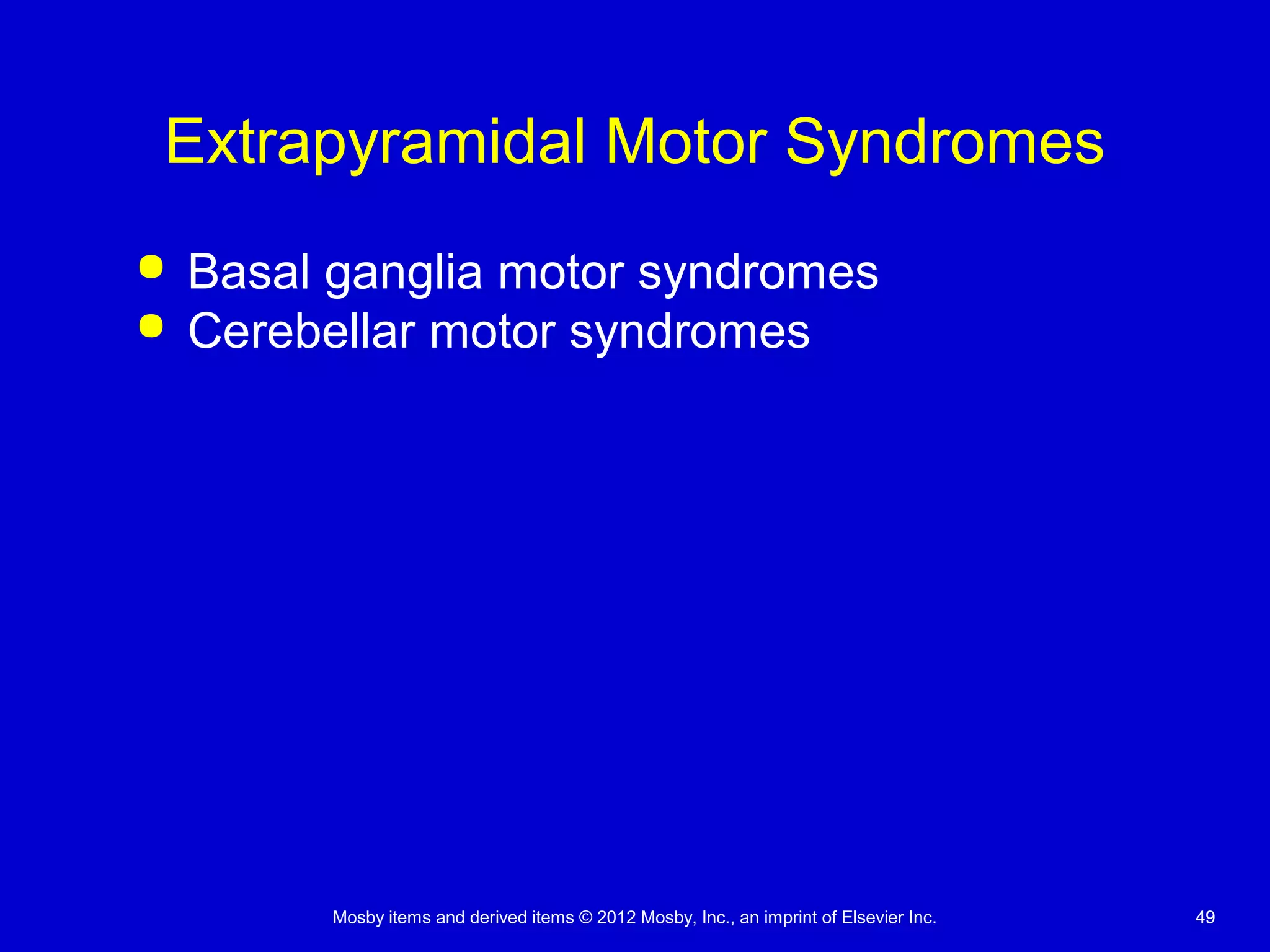 Mosby items and derived items © 2012 Mosby, Inc., an imprint of Elsevier Inc. 4949
Extrapyramidal Motor Syndromes
 Basal ganglia motor syndromes
 Cerebellar motor syndromes
 