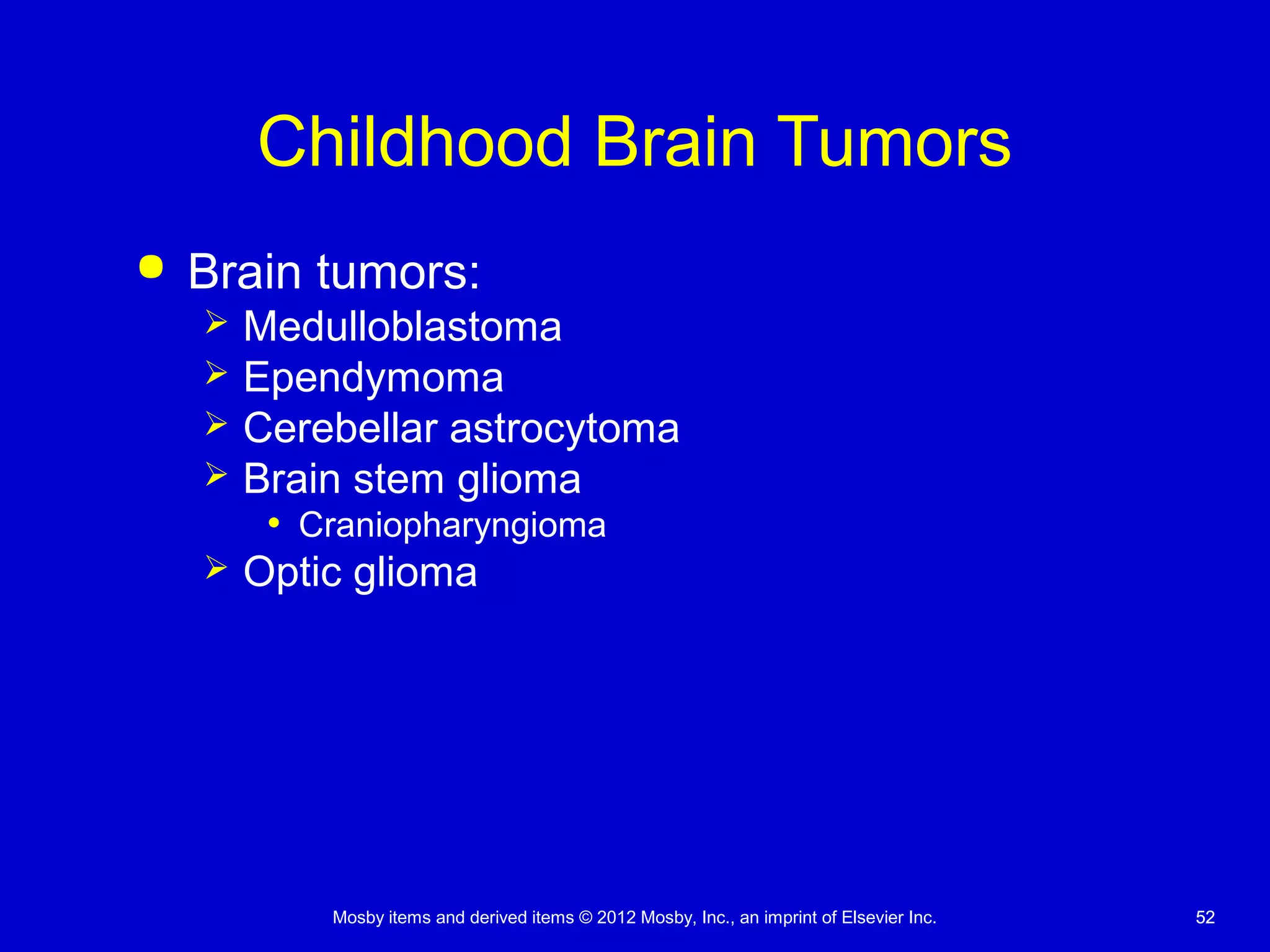 Mosby items and derived items © 2012 Mosby, Inc., an imprint of Elsevier Inc. 5252
Childhood Brain Tumors
 Brain tumors:
 Medulloblastoma
 Ependymoma
 Cerebellar astrocytoma
 Brain stem glioma
• Craniopharyngioma
 Optic glioma
 