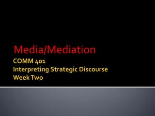 COMM 401Interpreting Strategic DiscourseWeek Two Media/Mediation 