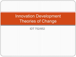 IDT 752/852
Innovation Development
Theories of Change
 