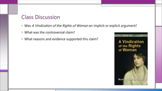 • Was A Vindication of the Rights of Woman an implicit or explicit argument?
• What was the controversial claim?
• What reasons and evidence supported this claim?
Class Discussion
 