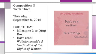 Composition II
Week Three
Thursday
September 8, 2016
DUE TODAY:
• Milestone 3 to Drop
Box
• Have read:
Wollstonecraft’s A
Vindication of the
Rights of Woman
 