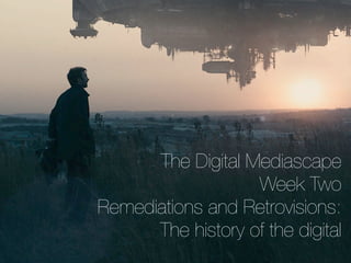 The Digital Mediascape
                   Week Two
Remediations and Retrovisions:
      The history of the digital
 
