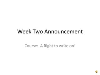 Week Two Announcement
Course: A Right to write on!

 