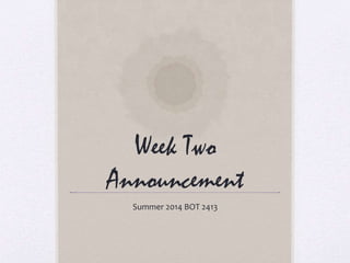 Week Two
Announcement
Summer 2014 BOT 2413
 