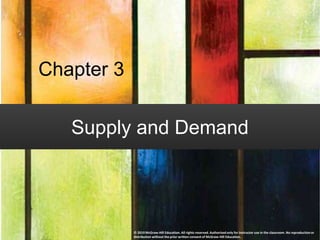 Chapter 3
Supply and Demand
© 2019 McGraw-Hill Education. All rights reserved. Authorized only for instructor use in the classroom. No reproduction or
distribution without the prior written consent of McGraw-Hill Education.
 