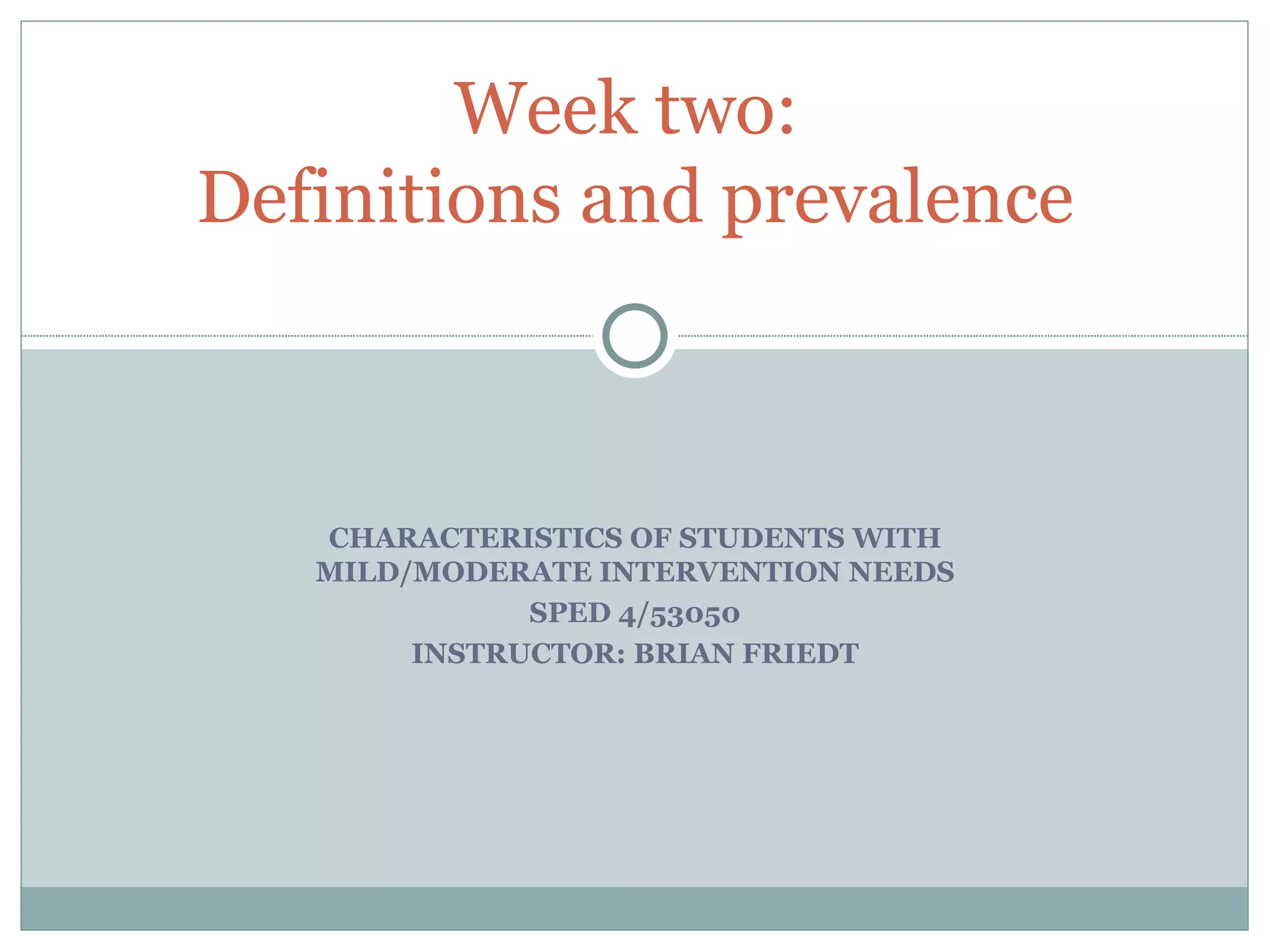 CHARACTERISTICS OF STUDENTS WITH MILD/MODERATE INTERVENTION NEEDS SPED 4/53050 INSTRUCTOR: BRIAN FRIEDT Week two:  Definitions and prevalence 