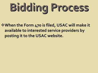 Bidding Process When the Form 470 is filed, USAC will make it available to interested service providers by posting it to the USAC website. 