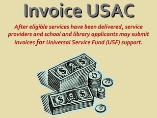 Invoice USAC After eligible services have been delivered, service providers and school and library applicants may submit invoices  for  Universal Service Fund (USF) support. 