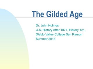 The Gilded Age
Dr. John Holmes
U.S. History After 1877, History 121,
Diablo Valley College San Ramon
Summer 2013
 