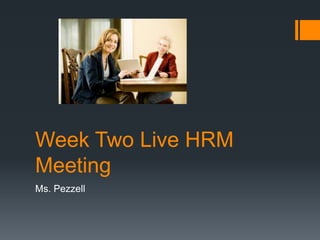 Week Two Live HRM
Meeting
Ms. Pezzell
 
