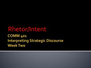 COMM 401Interpreting Strategic DiscourseWeek Two Rhetor/Intent 