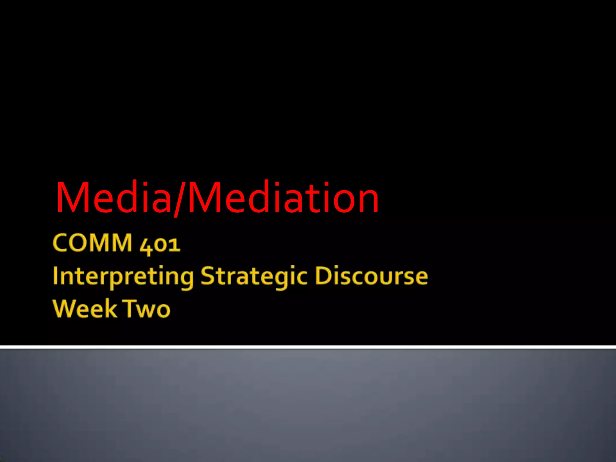 COMM 401Interpreting Strategic DiscourseWeek TwoMedia/Mediation
