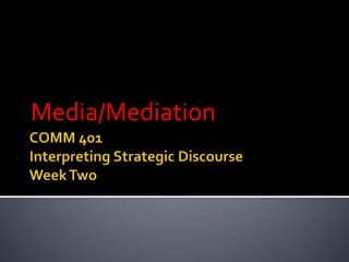 COMM 401Interpreting Strategic DiscourseWeek TwoMedia/Mediation