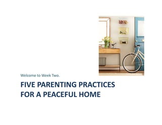 FIVE	
  PARENTING	
  PRACTICES	
  	
  
FOR	
  A	
  PEACEFUL	
  HOME	
  
Welcome	
  to	
  Week	
  Two.	
  
Photo,	
  Sian	
  Richards	
  
 