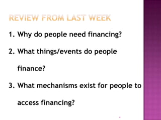 Review from last week4Why do people need financing?What things/events do people finance?What mechanisms exist for people to access financing?