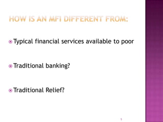 How is an mfi different from:	Traditional banking?5Typical financial services available to poor