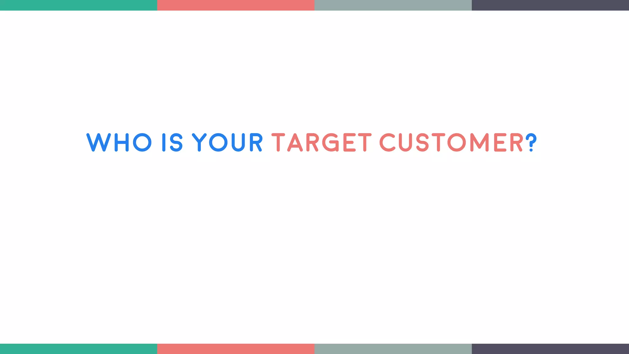 Who is your target Customer?
 