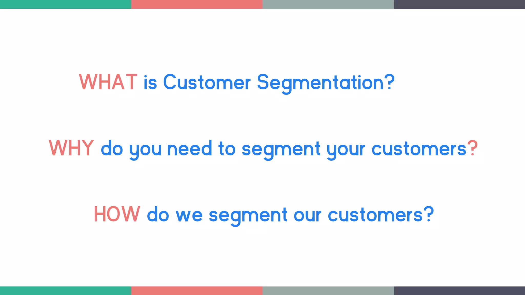 WHAT is Customer Segmentation?
WHY do you need to segment your customers?
HOW do we segment our customers?
 