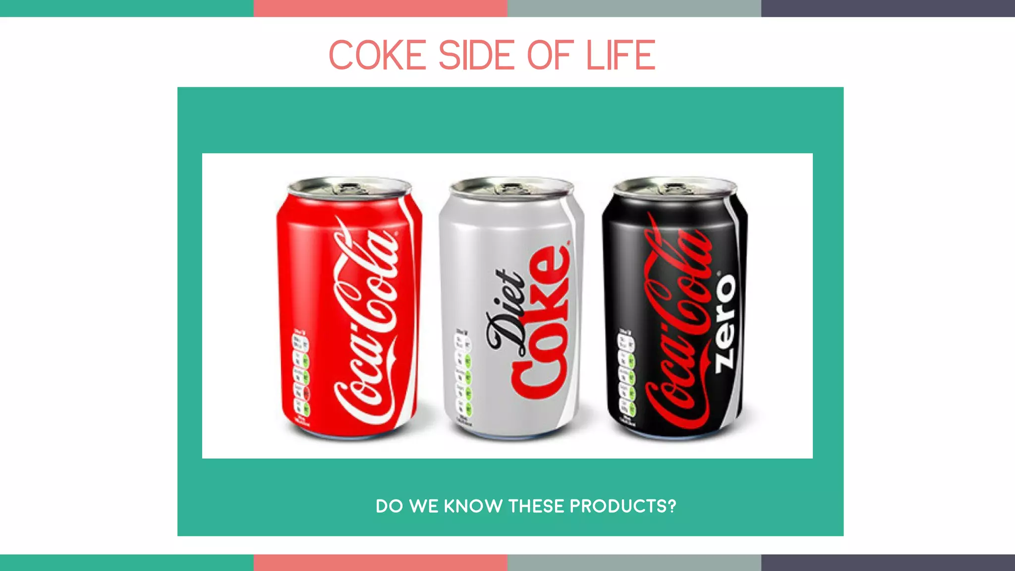 COKE SIDE OF LIFE
DO WE KNOW THESE PRODUCTS?
 