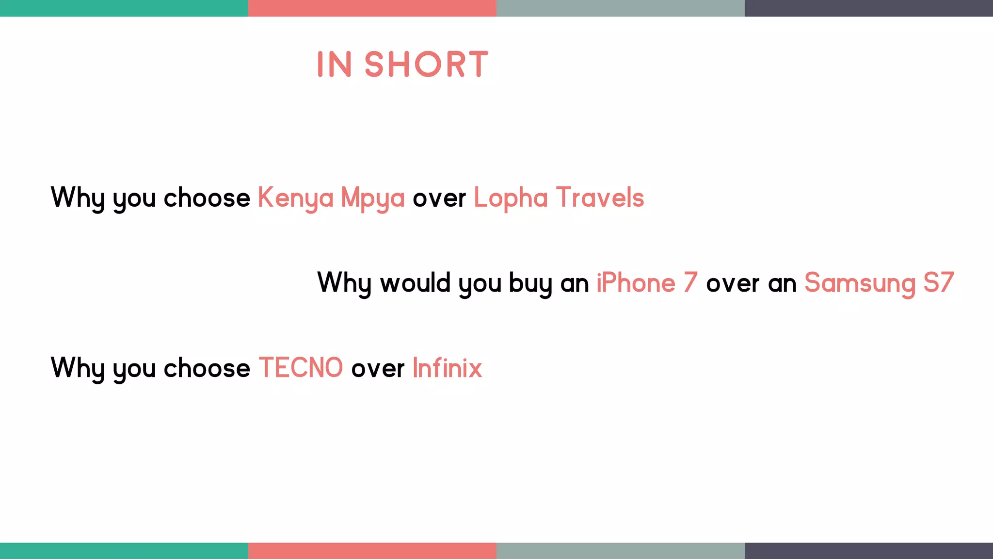 Why would you buy an iPhone 7 over an Samsung S7
Why you choose TECNO over Infinix
Why you choose Kenya Mpya over Lopha Travels
In Short
 