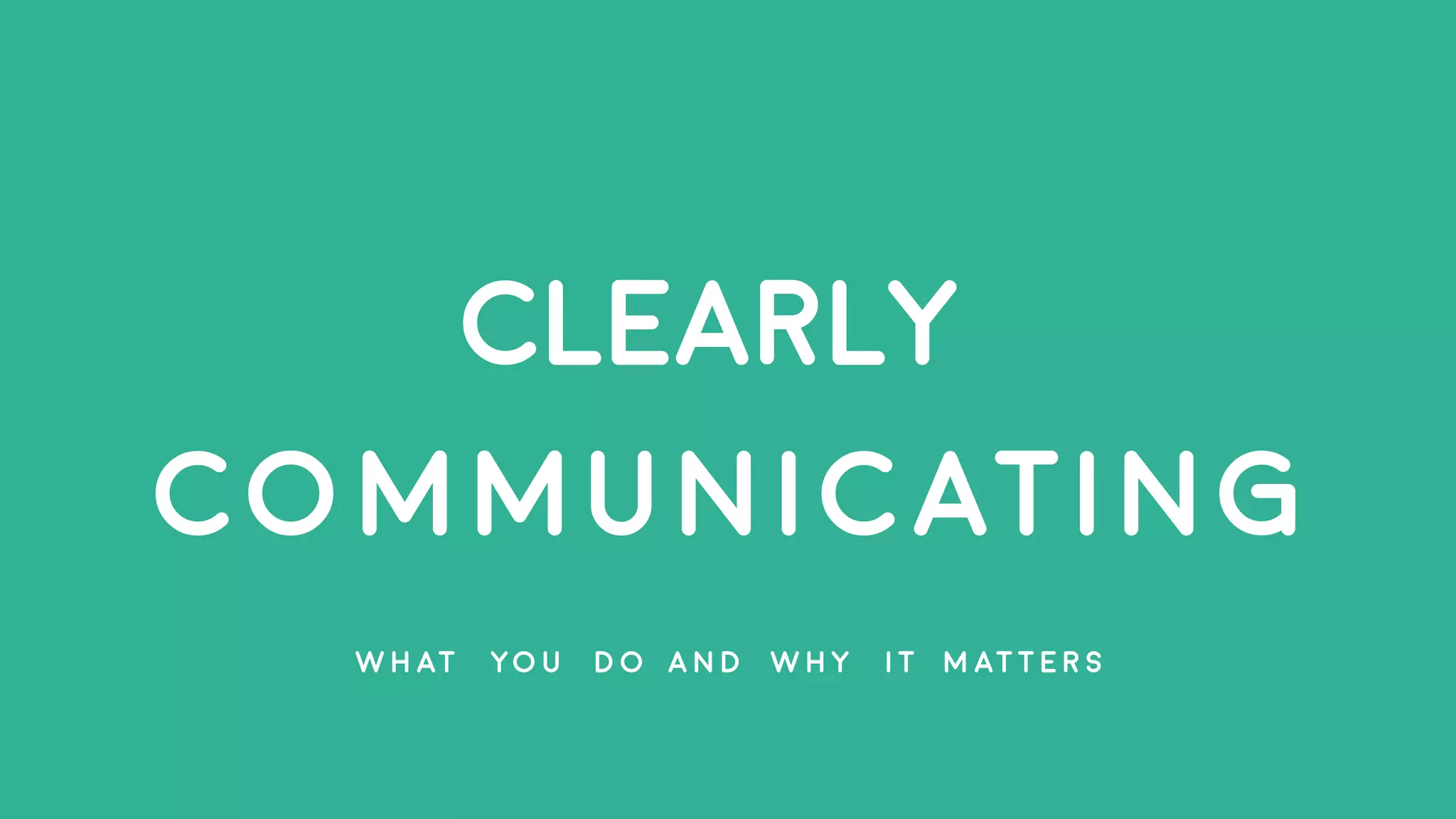 CLEARLY
COMMUNICATING
W H AT YO U D O A N D W H Y I T M AT T E R S
 