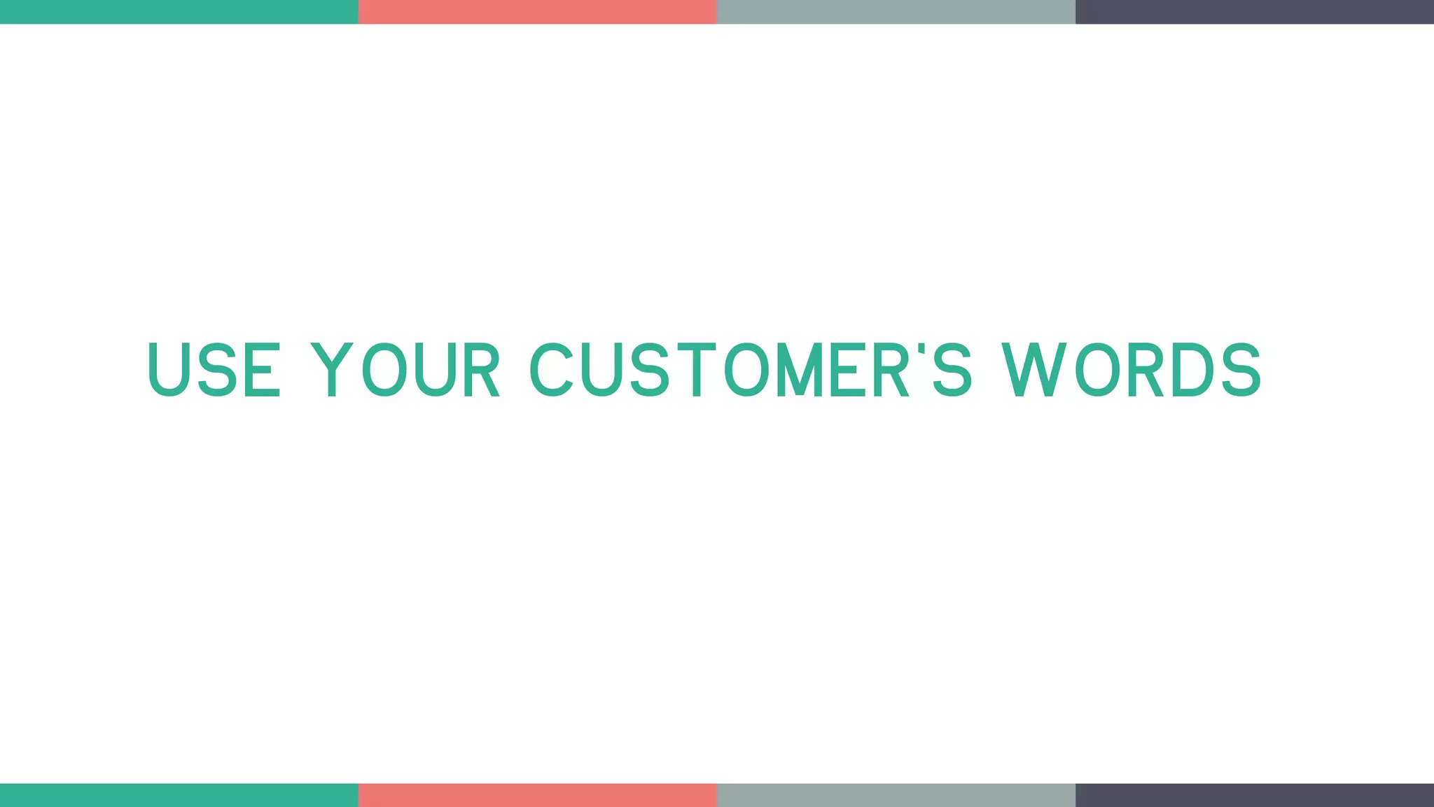 USE YOUR CUSTOMER’S WORDS
 
