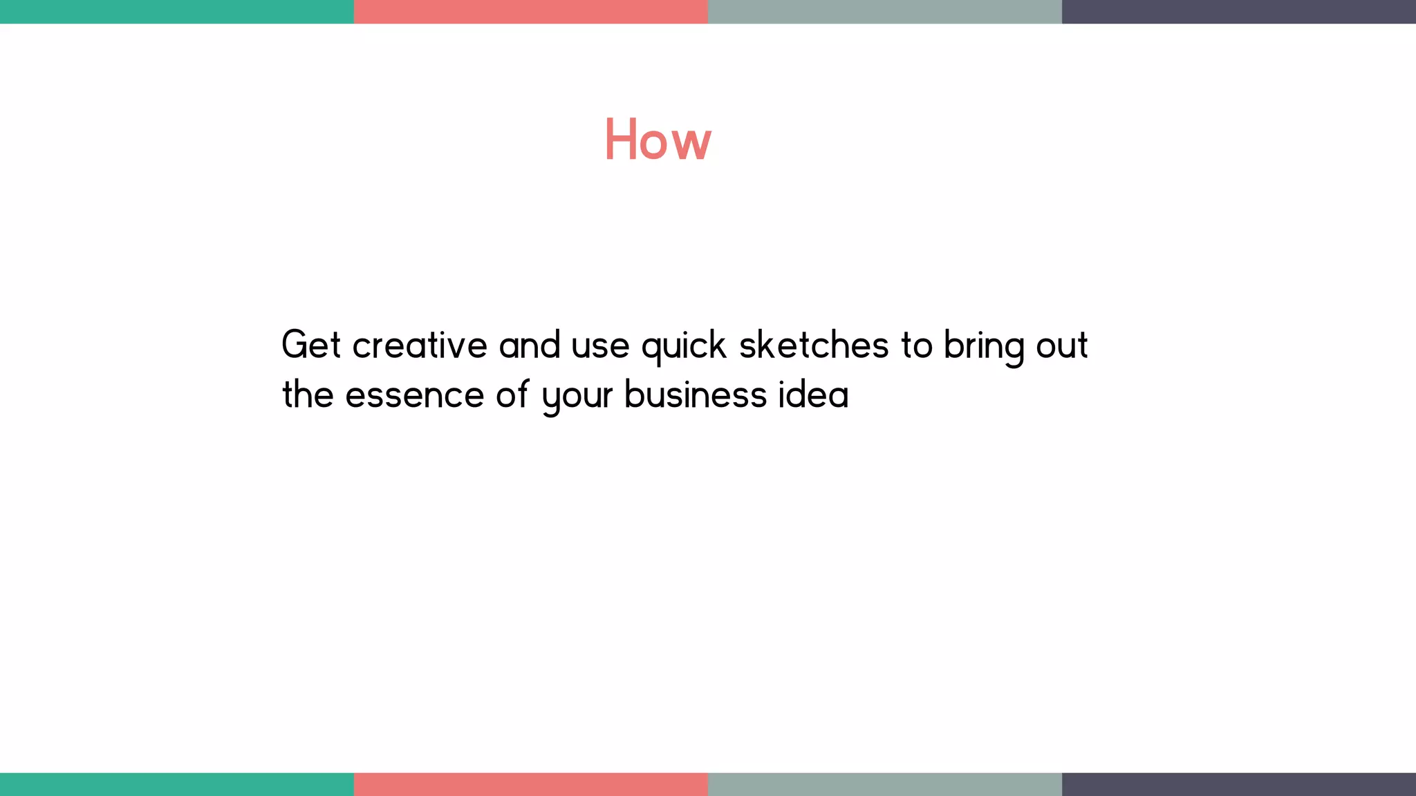 How
Get creative and use quick sketches to bring out
the essence of your business idea
 