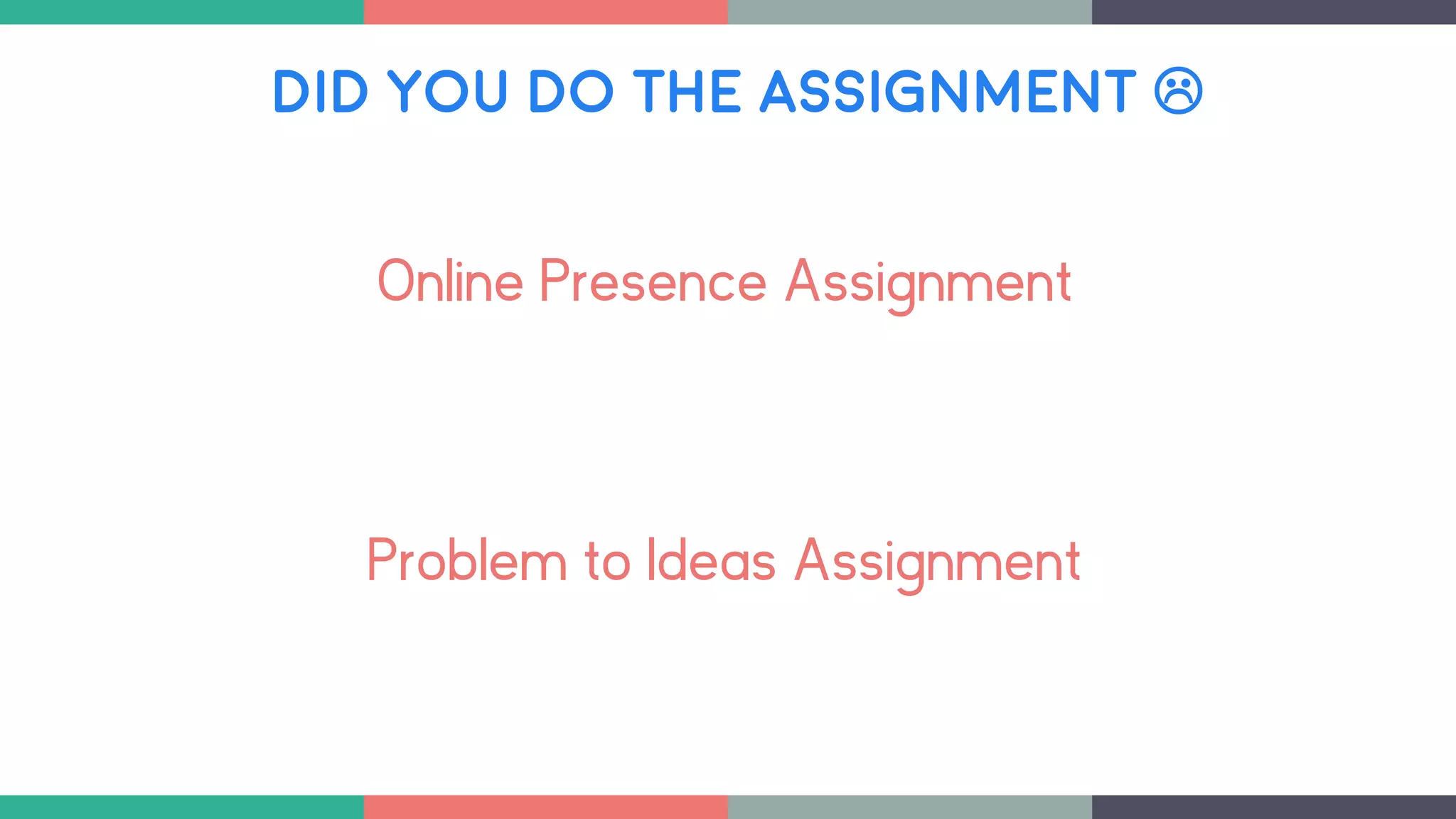 DID YOU DO THE ASSIGNMENT 
Online Presence Assignment
Problem to Ideas Assignment
 