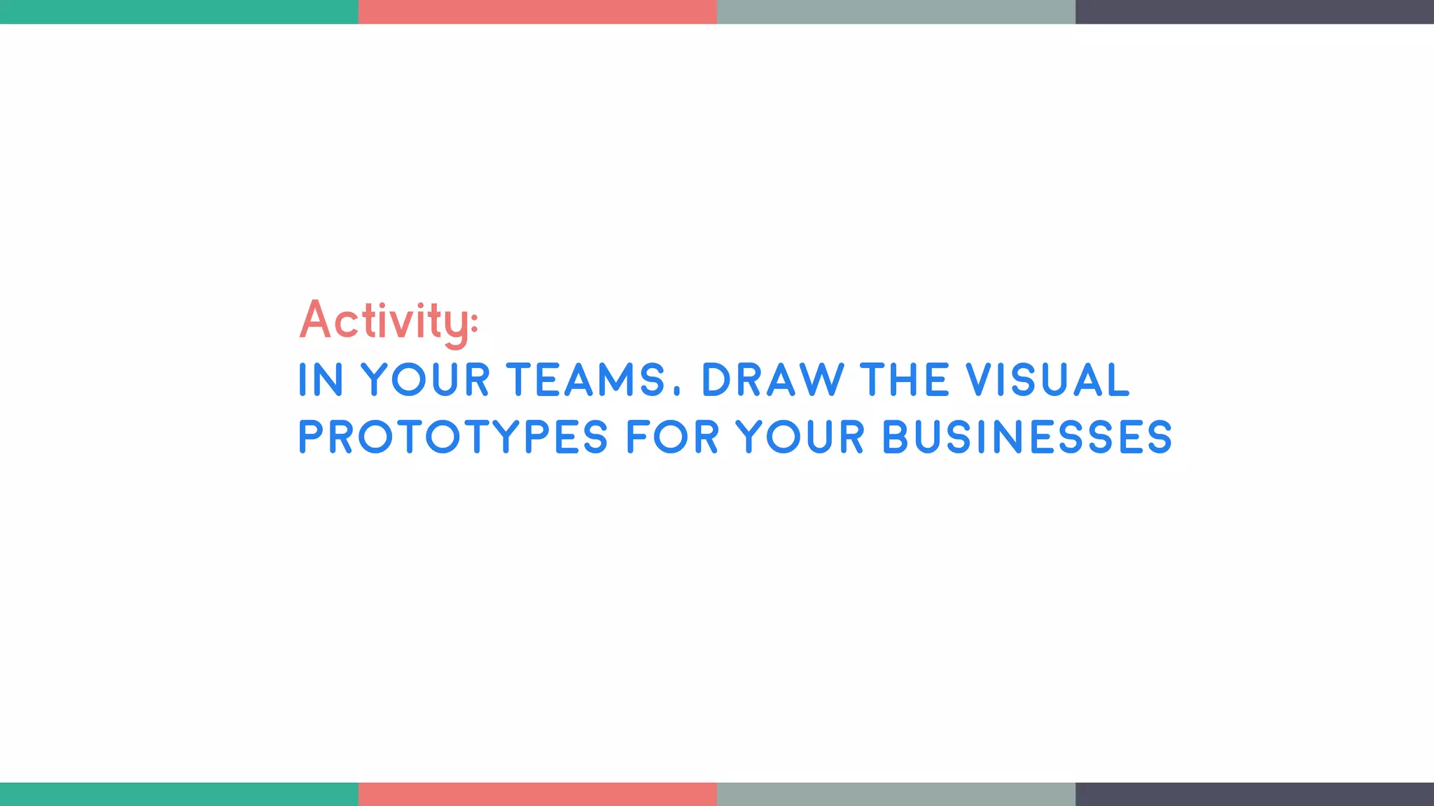 Activity:
In your teams, draw the visual
Prototypes for your businesses
 