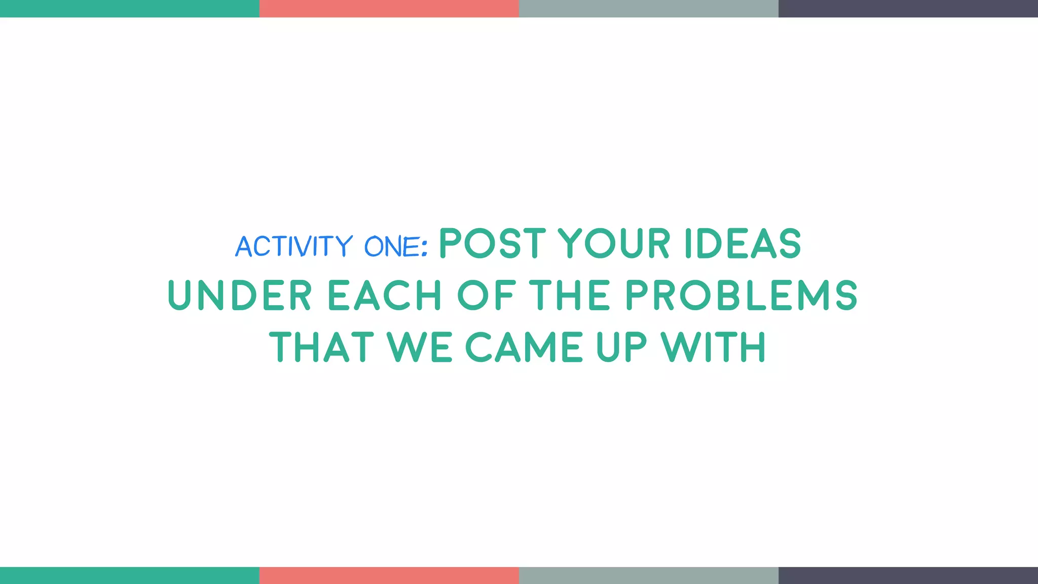 ACTIVITY ONE: POST YOUR IDEAS
Under each of the problems
THAT WE CAME UP WITH
 