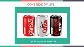 COKE SIDE OF LIFE
DO WE KNOW THESE PRODUCTS?
 