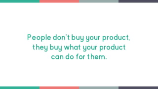 People don't buy your product,
they buy what your product
can do for them.
 