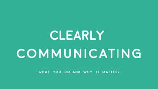 CLEARLY
COMMUNICATING
W H AT YO U D O A N D W H Y I T M AT T E R S
 