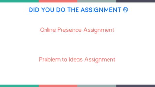 DID YOU DO THE ASSIGNMENT 
Online Presence Assignment
Problem to Ideas Assignment
 