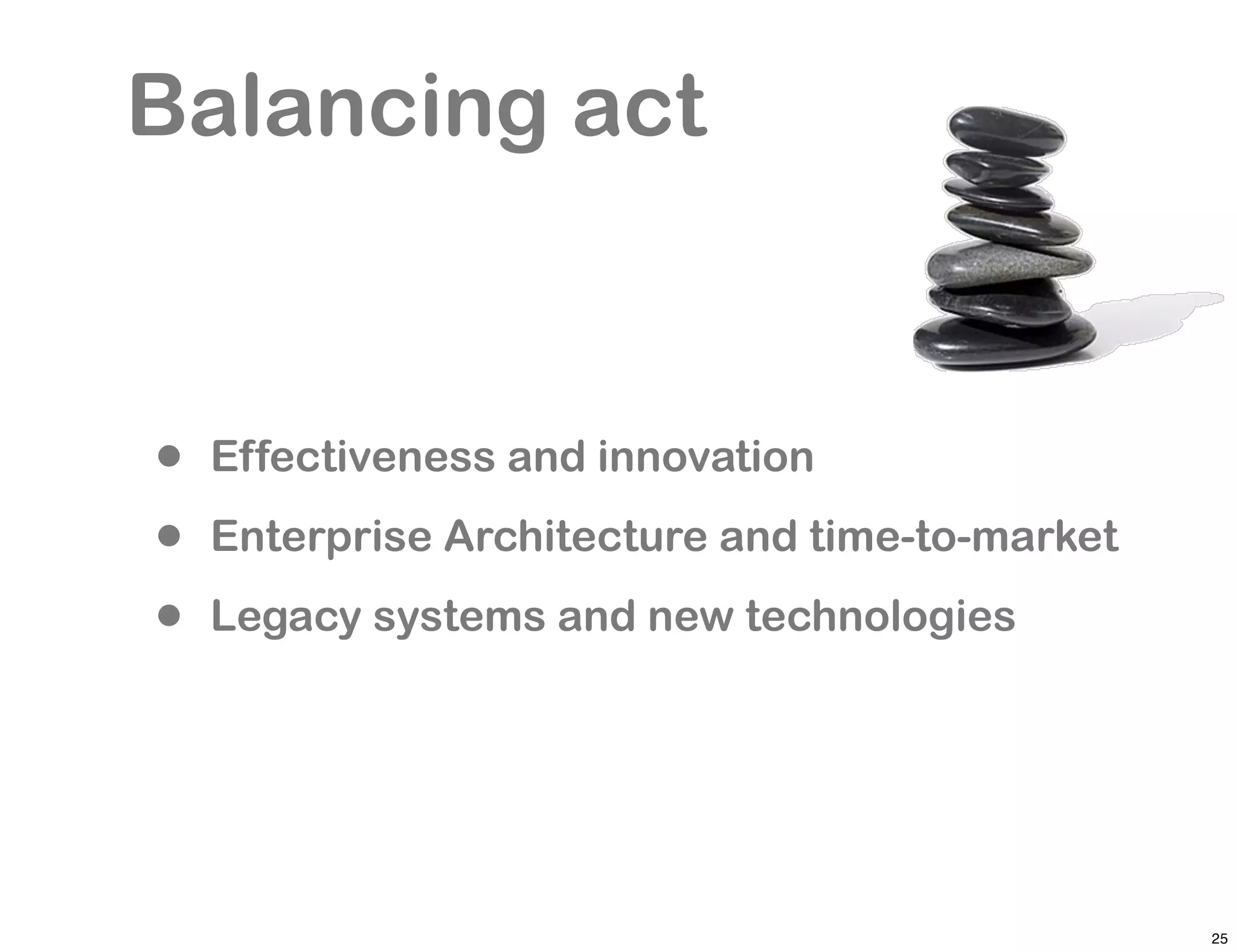 Balancing act


•   Effectiveness and innovation

•   Enterprise Architecture and time-to-market

•   Legacy systems and new technologies




                                                 25
 