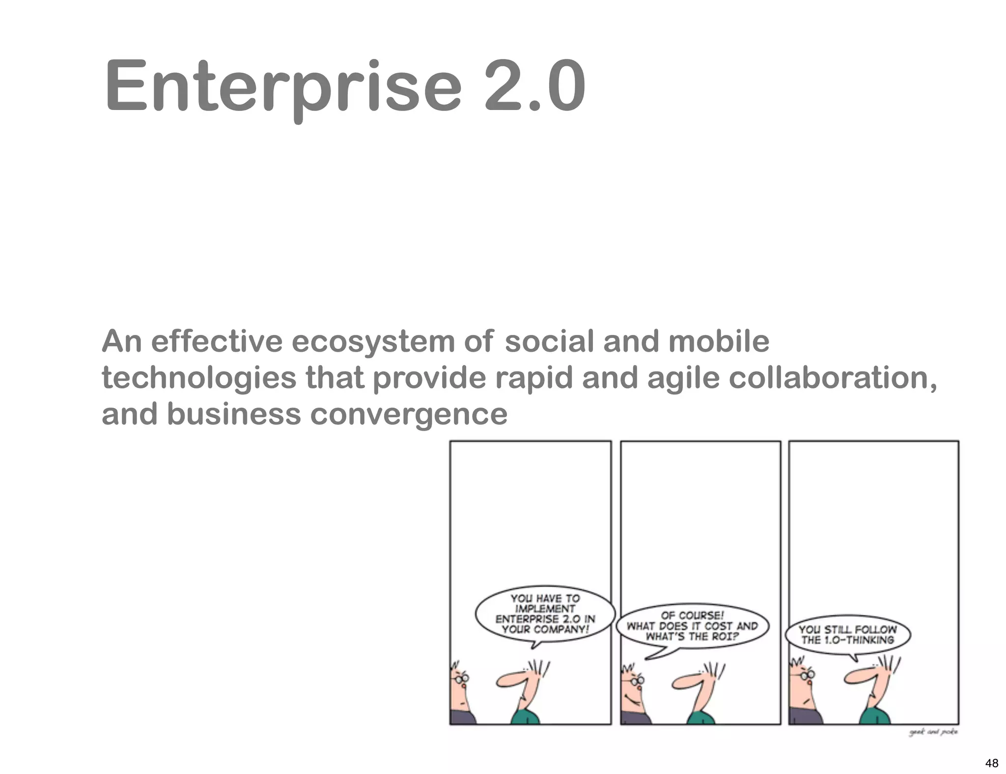 Enterprise 2.0


An effective ecosystem of social and mobile
technologies that provide rapid and agile collaboration,
and business convergence




                                                           48
 