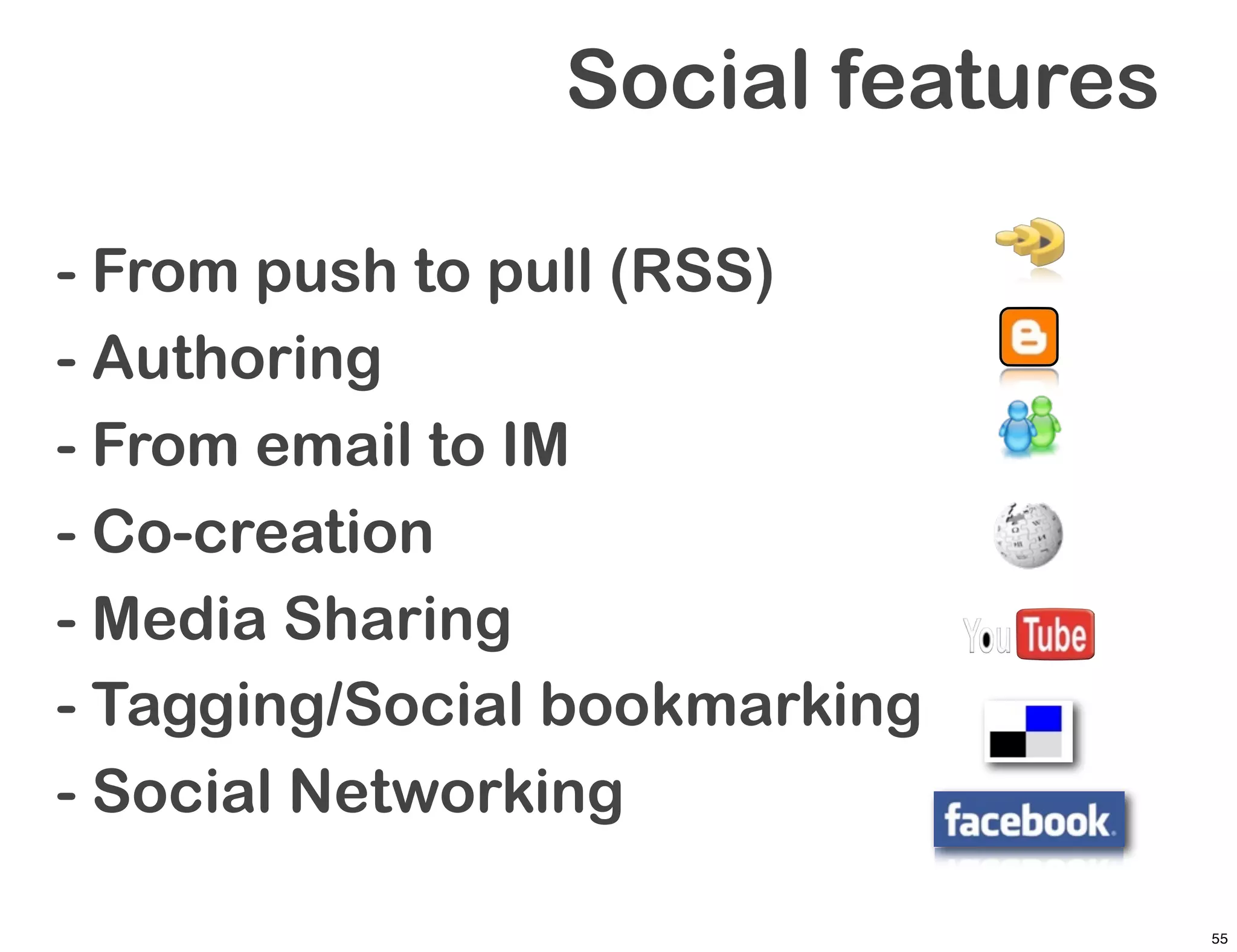 Social features

- From push to pull (RSS)
- Authoring
- From email to IM
- Co-creation
- Media Sharing
- Tagging/Social bookmarking
- Social Networking

                                  55
 