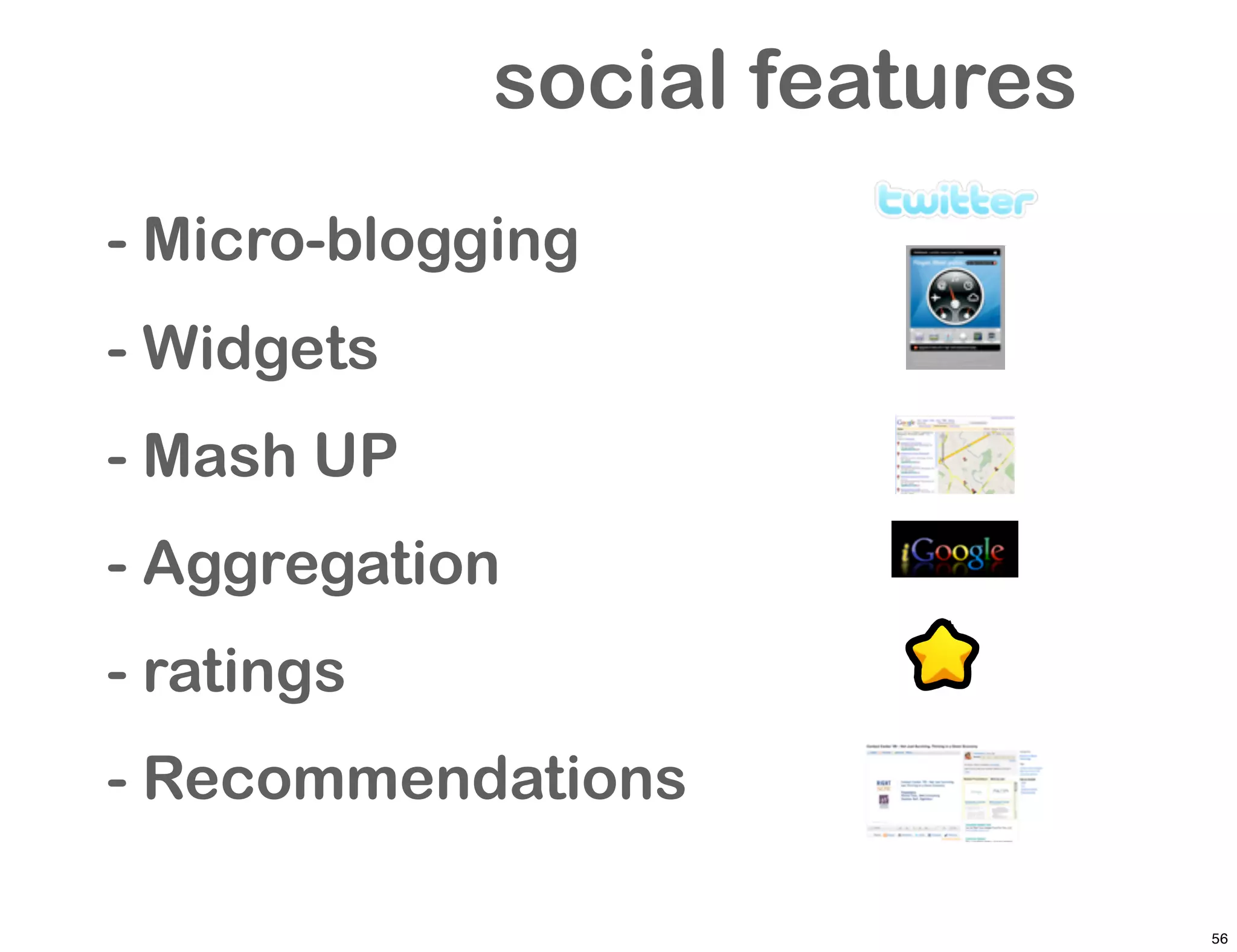 social features
- Micro-blogging
- Widgets
- Mash UP
- Aggregation
- ratings
- Recommendations

                               56
 