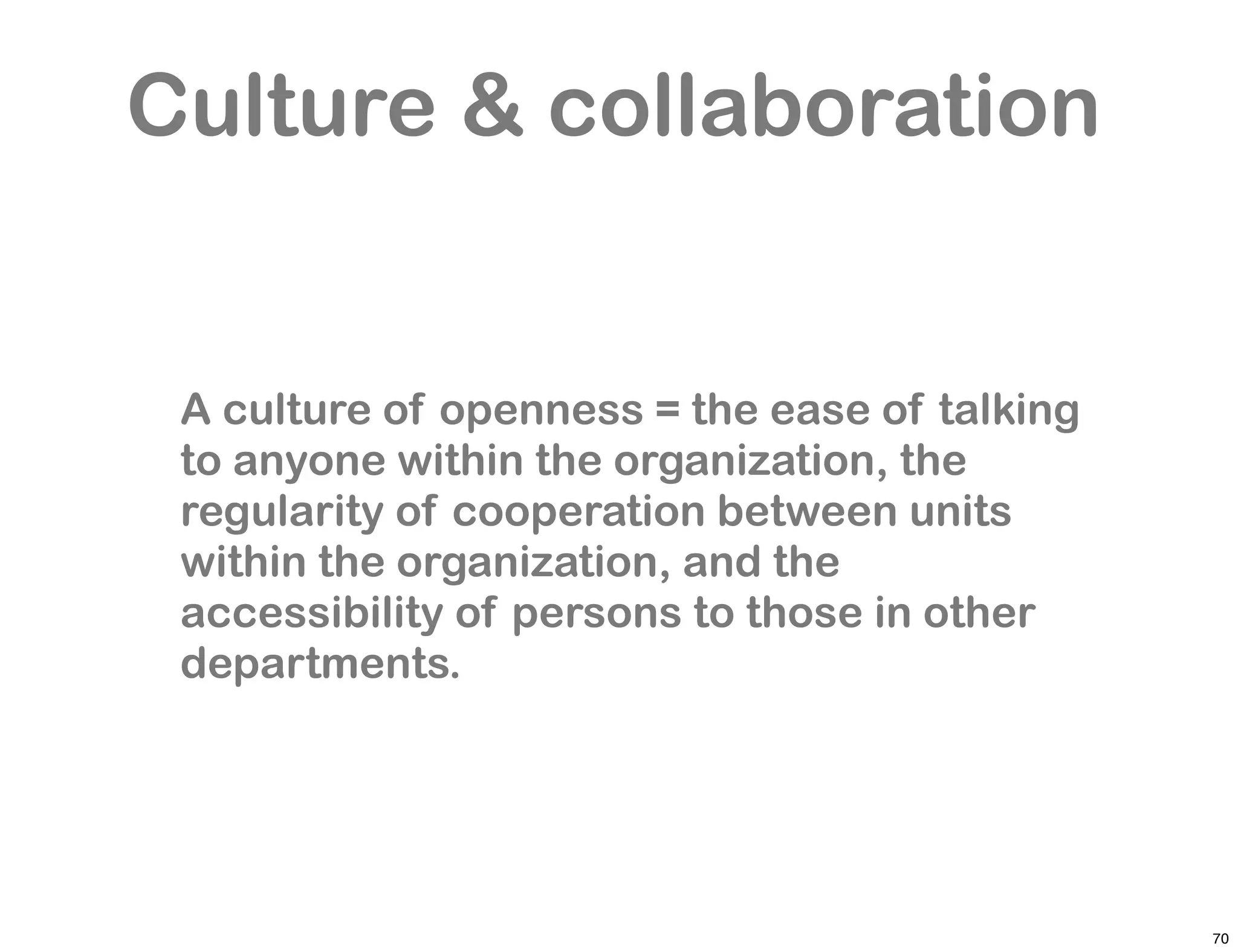 Culture & collaboration


 A culture of openness = the ease of talking
 to anyone within the organization, the
 regularity of cooperation between units
 within the organization, and the
 accessibility of persons to those in other
 departments.




                                               70
 