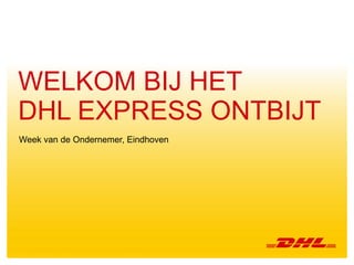 WELKOM BIJ HET 
DHL EXPRESS ONTBIJT 
Week van de Ondernemer, Eindhoven 
1 Ontbijtsessie Week van de Ondernemer, Eindhoven 
 