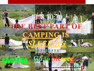 IT’S 10:30THE BEST PART OF CAMPINGIS SLEEPING!!!!!!!!!cAmPiNgGo to Sleeeee-------------------------p