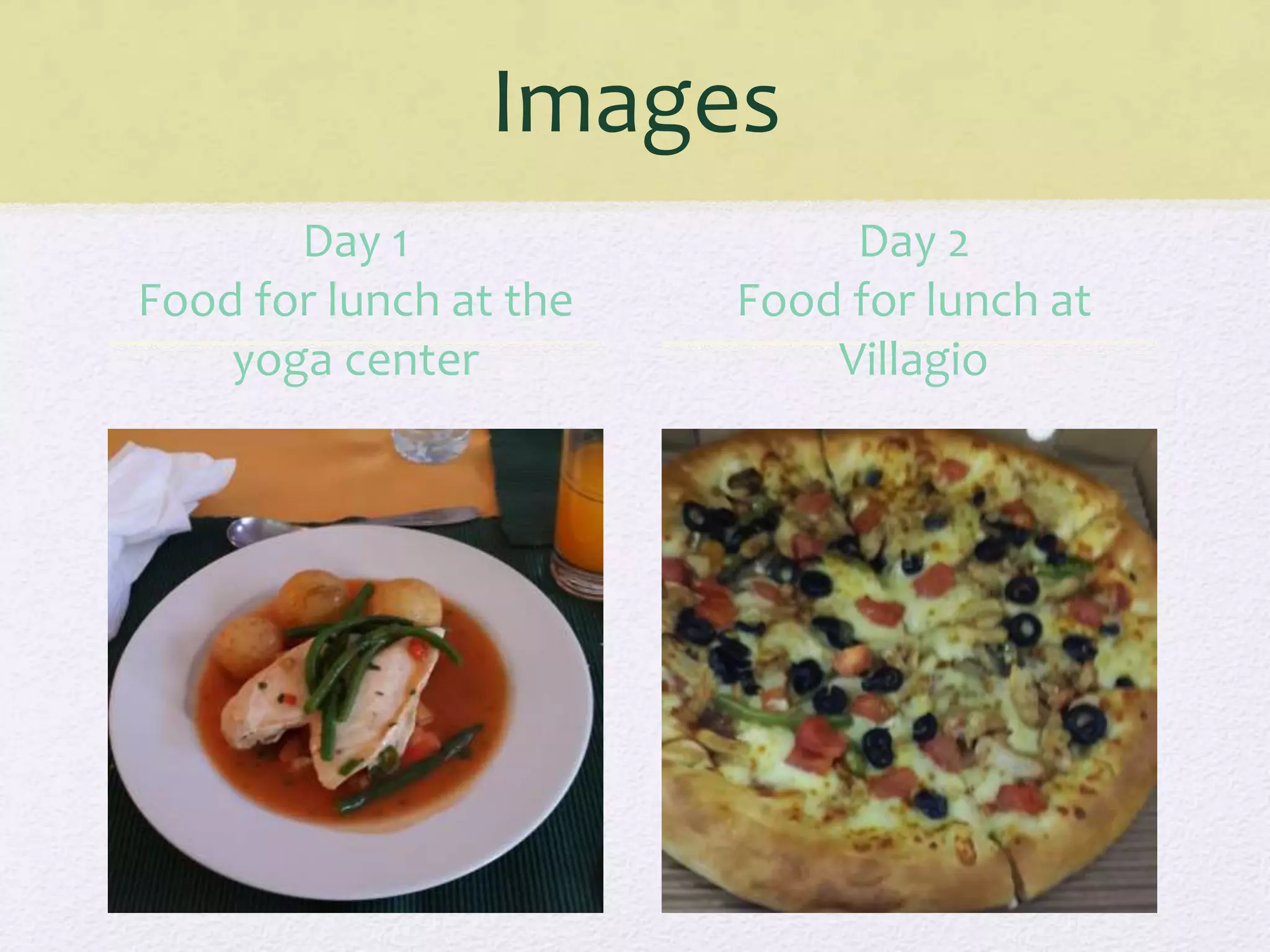 Images
Day 1
Food for lunch at the
yoga center
Day 2
Food for lunch at
Villagio
 