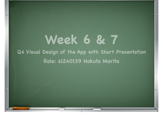 Week 6 & 7

Q4 Visual Design of the App with Short Presentation
Role: s1240139 Hokuto Morita
1
 