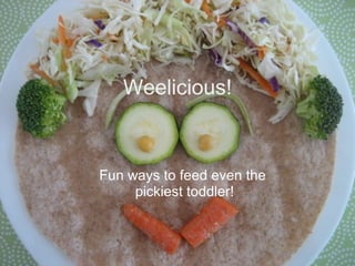 Weelicious!
Fun ways to feed even the
pickiest toddler!
 