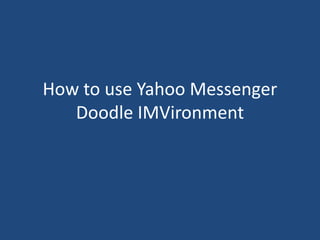 How to use Yahoo Messenger
   Doodle IMVironment
 