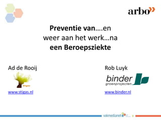Preventie van….en
weer aan het werk…na
een Beroepsziekte
Ad de Rooij Rob Luyk
www.stigas.nl www.binder.nl
 