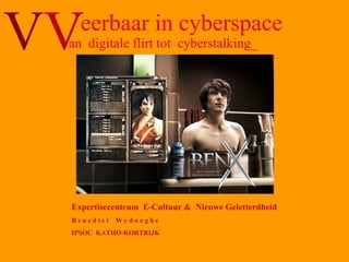 eerbaar in cyberspace an  digitale flirt tot  cyberstalking_ Expertisecentrum  E-Cultuur &  Nieuwe Geletterdheid B e n e d i c t  W y d o o g h e  IPSOC  KATHO-KORTRIJK V V 