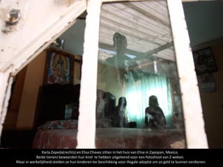 Karla Zepeda(rechts) en Elisa Chavez zitten in het huis van Elisa in Zapopan, Mexico.
           Beide tieners beweerden hun kind te hebben uitgeleend voor een fotoshoot van 2 weken.
Maar in werkelijkheid stelden ze hun kinderen ter beschikking voor illegale adoptie om zo geld te kunnen verdienen.
 