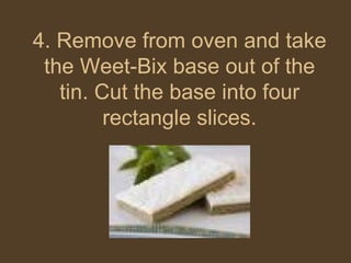 4. Remove from oven and take the Weet-Bix base out of the tin. Cut the base into four rectangle slices. 